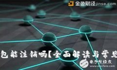 区块链钱包能注销吗？全面解读与常见问题解析