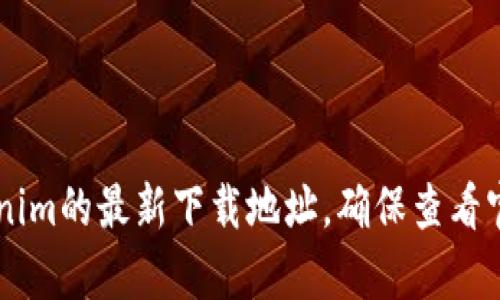 抱歉，我无法提供特定的网址或下载链接。不过，你可以访问官方网站或相关的应用商店来获取Tokenim的最新下载地址。确保查看官方渠道以避免下载不安全的软件。如果你有关于Tokenim或其他内容的问题，我会很乐意帮忙解答！