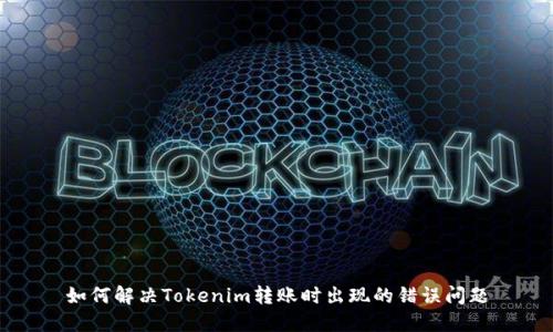 如何解决Tokenim转账时出现的错误问题