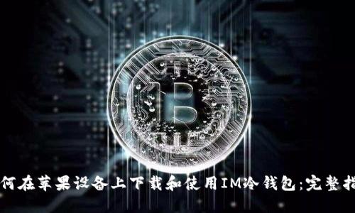 如何在苹果设备上下载和使用IM冷钱包：完整指南