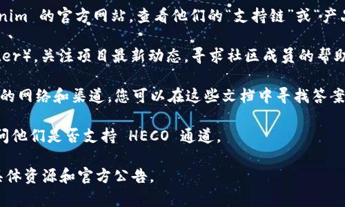 目前，Tokenim 平台是否支持 HECO 通道的信息可能会变动，因为区块链和加密货币行业的进展非常迅速。不过，我可以为您提供一些关于 HECO（火币生态链）和 Tokenim 的一般性信息，以及如何确认其支持事宜的方法。

### HECO（火币生态链）简介
HECO 是由火币集团推出的一个高性能、低成本的去中心化公共链，旨在为 DeFi、NFT、去中心化应用等提供完整的基础设施支持。HECO 具备快速的交易确认时间和低交易费用的优势，吸引了许多开发者和用户。

### Tokenim 简介
Tokenim 是一个相对新的去中心化金融（DeFi）平台，提供各种服务，包括可交易资产、流动性挖矿、借贷等。它的目标是为用户提供高效、安全的数字资产管理体验。

### 如何确认 Tokenim 是否支持 HECO 通道
1. **访问官方资源**：确认 Tokenim 是否支持 HECO 通道的最直接方式是访问 Tokenim 的官方网站，查看他们的“支持链”或“产品介绍”页面。
   
2. **社交媒体和社区讨论**：加入 Tokenim 的官方社交媒体群组（如 Telegram、Twitter），关注项目最新动态，寻求社区成员的帮助或信息更新。

3. **技术文档和白皮书**：许多去中心化平台会在其技术文档或白皮书中列出他们支持的网络和渠道，您可以在这些文档中寻找答案。

4. **客服支持**：如果以上方法不能满足您的疑问，可以尝试联系 Tokenim 的客服，询问他们是否支持 HECO 通道。

请注意，以上信息仅是建议。为了确保得到准确和及时的信息，建议您访问 Tokenim 的具体资源和官方公告。