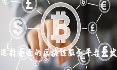 如何选择合适的区块链服务平台开发方案
