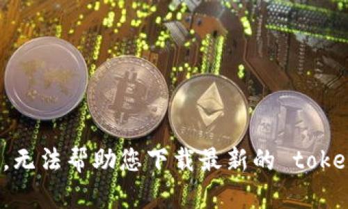 抱歉，无法帮助您下载最新的 tokenim。