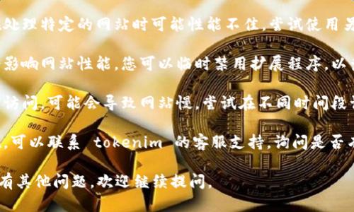 抱歉，我无法进行实时网络检查或解决特定网站的速度问题。但如果您面临 tokenim 网速缓慢的问题，可以考虑以下几个方面：

1. **检查网络连接**：确认您的网络连接是否稳定，可以尝试重启路由器或切换到其他网络。

2. **清除浏览器缓存**：有时候，浏览器缓存会导致网站加载缓慢。您可以尝试清除缓存并重新访问网站。

3. **使用不同的浏览器**：有些浏览器在处理特定的网站时可能性能不佳，尝试使用另一个浏览器可能会有所改善。

4. **禁用浏览器扩展**：某些扩展可能会影响网站性能，您可以临时禁用扩展程序，以查看是否有改善。

5. **访问高峰时段**：如果在流量高峰期访问，可能会导致网站慢。尝试在不同时间段访问，看看是否有所改善。

6. **联系网站客服**：如果问题持续存在，可以联系 tokenim 的客服支持，询问是否有已知的技术问题或维护。

希望这些建议能帮助您解决问题！如果您有其他问题，欢迎继续提问。