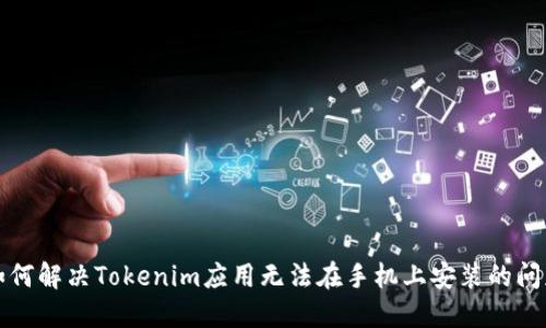 如何解决Tokenim应用无法在手机上安装的问题