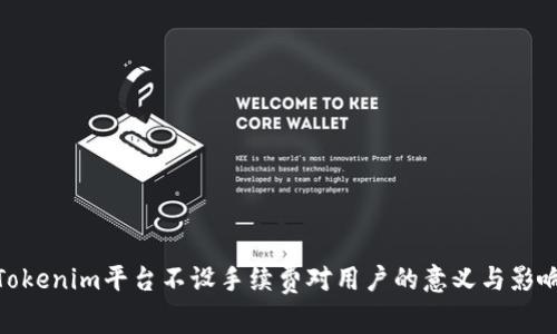 Tokenim平台不设手续费对用户的意义与影响