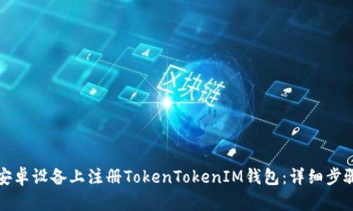 如何在安卓设备上注册TokenTokenIM钱包：详细步骤与技巧