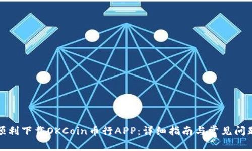 如何顺利下载OKCoin币行APP：详细指南与常见问题解答