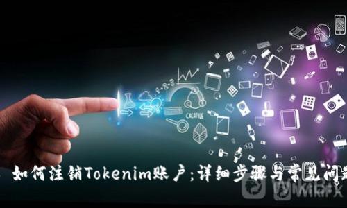 ### 如何注销Tokenim账户：详细步骤与常见问题解答
