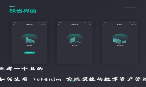 思考一个且的

如何使用 Tokenim 实现便捷的数字资产管理