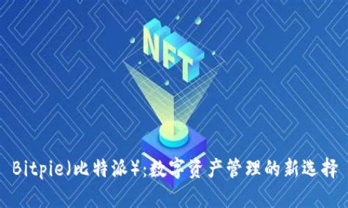 Bitpie（比特派）：数字资产管理的新选择