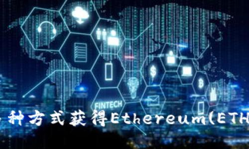 如何通过多种方式获得Ethereum(ETH)：详尽指南