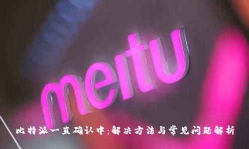 比特派一直确认中：解决方法与常见问题解析
