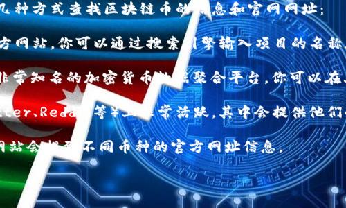 很抱歉，我无法提供实时或具体的网址。不过，你可以通过以下几种方式查找区块链币的信息和官网网址：

1. **官方网站**: 许多区块链和加密货币项目都有自己的官方网站。你可以通过搜索引擎输入项目的名称加上“官网”来找到其官方网站。

2. **CoinMarketCap 和 CoinGecko**: 这两个网站是业内非常知名的加密货币数据聚合平台，你可以在上面查找到大部分区块链币的详细信息，包括它们的官方网站。

3. **社交媒体和论坛**: 许多区块链项目在社交媒体（如Twitter、Reddit等）上非常活跃，其中会提供他们的官方网站链接。

4. **Crypto News 网站**: 一些专门报道加密货币新闻的网站会提到不同币种的官方网址信息。

确保在访问任何链接之前，核实链接的真伪，以防范网络诈骗。