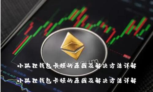 小狐狸钱包卡顿的原因及解决方法详解

小狐狸钱包卡顿的原因及解决方法详解