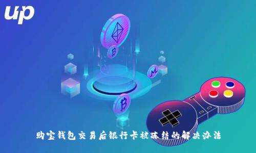 购宝钱包交易后银行卡被冻结的解决办法