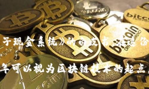 区块链技术的起源可以追溯到2008年，当时一位匿名的程序员以中本聪（Satoshi Nakamoto）的名义发布了一个名为《比特币：一种点对点的电子现金系统》的白皮书。在这份白皮书中，中本聪首次提出了区块链的概念，阐述了通过一种去中心化的方式来进行交易和记录数据的方法。这也标志着区块链技术的正式诞生。

2009年1月3日，中本聪挖出了第一个比特币区块，称为“创世区块”，这进一步验证了区块链技术的实际应用。因此，从技术诞生的角度来看，2008年可以视为区块链技术的起点，而2009年则是其应用的开端。