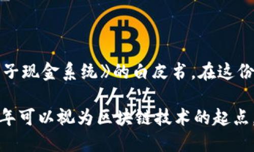 区块链技术的起源可以追溯到2008年，当时一位匿名的程序员以中本聪（Satoshi Nakamoto）的名义发布了一个名为《比特币：一种点对点的电子现金系统》的白皮书。在这份白皮书中，中本聪首次提出了区块链的概念，阐述了通过一种去中心化的方式来进行交易和记录数据的方法。这也标志着区块链技术的正式诞生。

2009年1月3日，中本聪挖出了第一个比特币区块，称为“创世区块”，这进一步验证了区块链技术的实际应用。因此，从技术诞生的角度来看，2008年可以视为区块链技术的起点，而2009年则是其应用的开端。