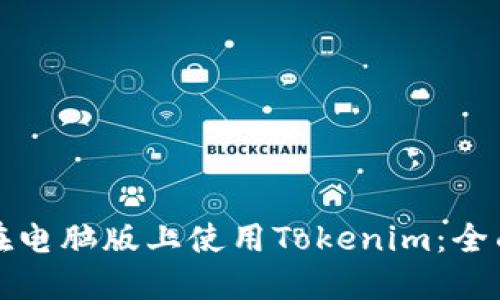 如何在电脑版上使用Tokenim：全面指南