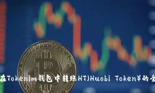 如何在Tokenim钱包中转账HT（Huobi Token）的全攻略