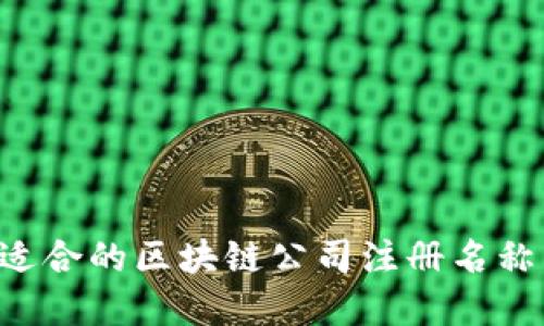 如何选择适合的区块链公司注册名称：实用指南