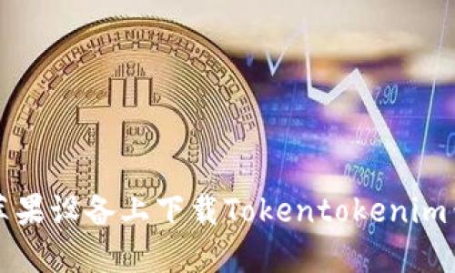 如何在大陆苹果设备上下载Tokentokenim钱包官网应用