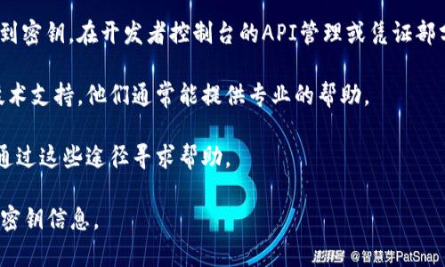要找到tokenim密钥，首先需要了解tokenim的具体用途和相关平台。通常，tokenim密钥是与加密货币、区块链平台或某些特定应用程序相关的密钥。这里有一些常见的地方和步骤，可以帮助你找到相关的tokenim密钥：

1. **官方文档或网站**：访问tokenim相关平台的官方网站，通常，官方会提供详细的指南和说明，帮助用户找到和管理他们的密钥。

2. **钱包应用**：如果你使用的是数字货币钱包，密钥通常会在钱包的设定或安全选项中。进入钱包，查找“设置”或“安全”选项，通常会提供导出密钥的选项。

3. **开发者控制台**：如果你在使用某个API或开发平台，通常会在开发者控制台中找到密钥。在开发者控制台的API管理或凭证部分，你可以生成和查看你的密钥。

4. **联系技术支持**：如果上述步骤都不能解决你的问题，可以考虑联系相关平台的技术支持，他们通常能提供专业的帮助。

5. **社区论坛**：许多技术论坛和社区中，用户会分享他们的经验和解决方案，你可以通过这些途径寻求帮助。

在处理任何与密钥或个人信息相关的操作时，请确保遵循安全最佳实践，避免泄露你的密钥信息。