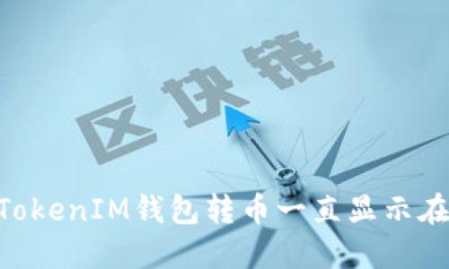 解决TokenTokenIM钱包转币一直显示在打包的问题