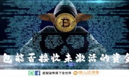 加密货币钱包能否接收未激活的资金？全面解析