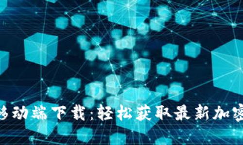 Tokenim移动端下载：轻松获取最新加密货币信息