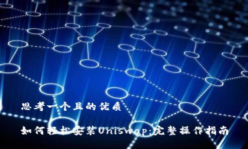 思考一个且的优质

如何轻松安装Uniswap：完整操作指南