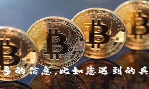 看起来您在提到“tokenim”时遇到了问题，但是具体情况不太清楚。请提供更多的信息，比如您遇到的具体错误、使用环境或其他相关细节，这样我才能更好地帮助您解决问题。谢谢！