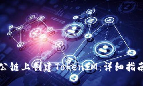 如何在火币公链上创建TokenIM：详细指南与最佳实践