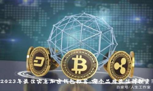 2023年最佳实惠加密钱包推荐：哪个品牌最值得投资?