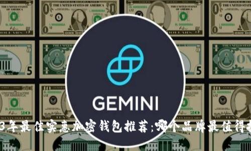 2023年最佳实惠加密钱包推荐：哪个品牌最值得投资?