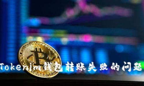 如何解决Tokenim钱包转账失败的问题：全面指南