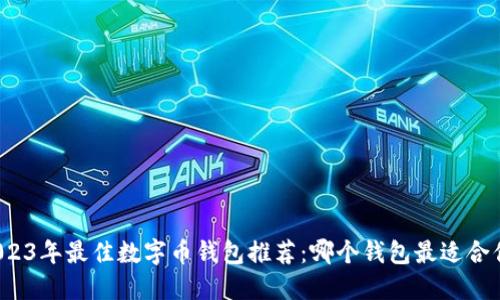 2023年最佳数字币钱包推荐：哪个钱包最适合你？