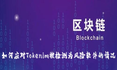 如何应对Tokenim被检测为风险软件的情况