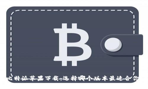 比特派苹果下载：选择哪个版本最适合你？