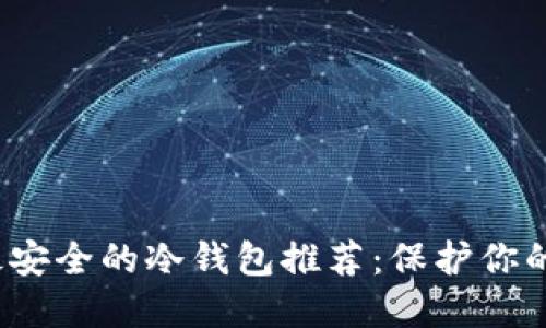 2023年最安全的冷钱包推荐：保护你的数字资产