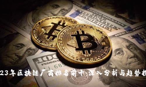2023年区块链厂商排名前十：深入分析与趋势探讨