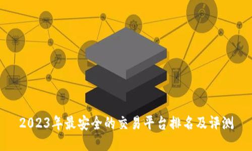 2023年最安全的交易平台排名及评测