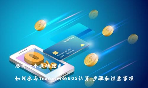 思考一个且的优质

如何参与Tokenim的EOS认筹：步骤和注意事项