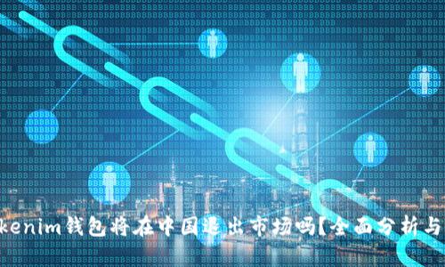 Tokentokenim钱包将在中国退出市场吗？全面分析与未来展望