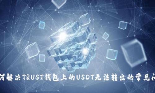 如何解决TRUST钱包上的USDT无法转出的常见问题