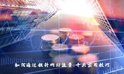 如何通过提升网站流量：十大实用技巧