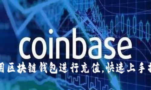 如何使用区块链钱包进行充值，快速上手操作指南