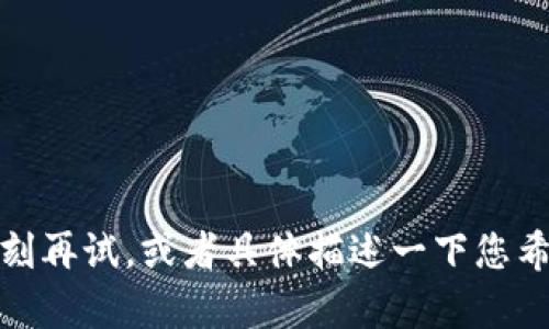 很抱歉，您遇到了问题。请您稍等片刻再试，或者具体描述一下您希望咨询的内容，我会尽力提供帮助。