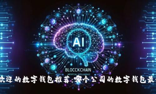 最受欢迎的数字钱包推荐：哪个公司的数字钱包最好用？