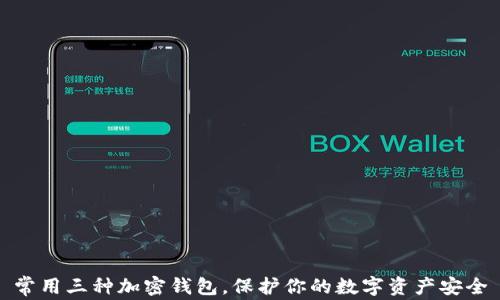 
常用三种加密钱包，保护你的数字资产安全